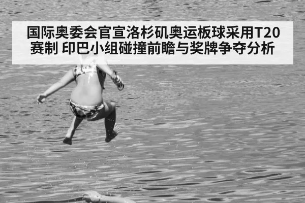 国际奥委会官宣洛杉矶奥运板球采用T20赛制 印巴小组碰撞前瞻与奖牌争夺分析