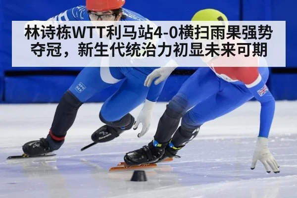 林诗栋WTT利马站4-0横扫雨果强势夺冠,新生代统治力初显未来可期(WorldCup2026)