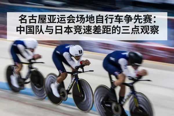 名古屋亚运会场地自行车争先赛：中国队与日本竞速差距的三点观察（WorldCup2026）
