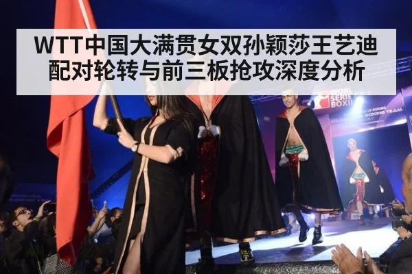WTT中国大满贯女双孙颖莎王艺迪配对轮转与前三板抢攻深度分析（WorldCup2026）